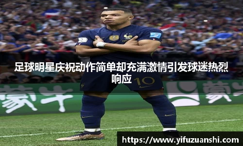 足球明星庆祝动作简单却充满激情引发球迷热烈响应